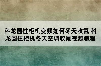 科龙圆柱柜机变频如何冬天收氟 科龙圆柱柜机冬天空调收氟视频教程